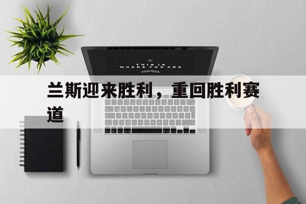 -兰斯迎来胜利，重回胜利赛道